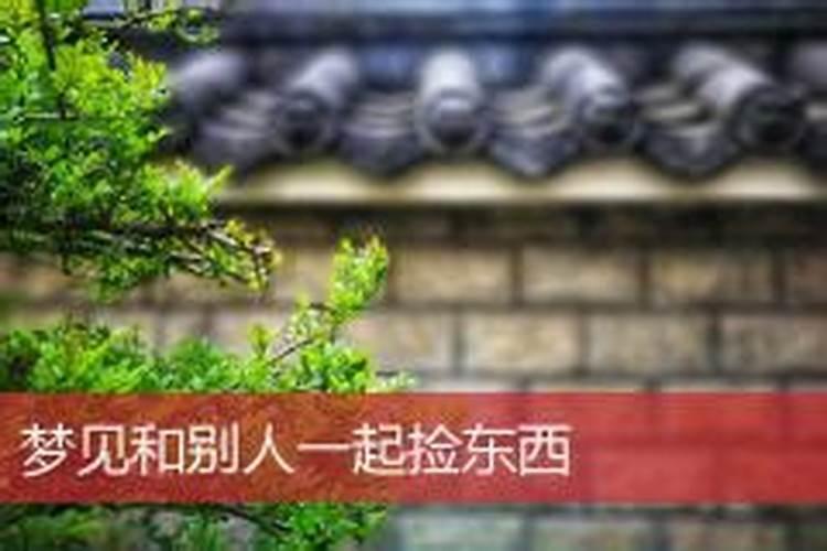 梦见和别人一起捡古代的东西的预兆
