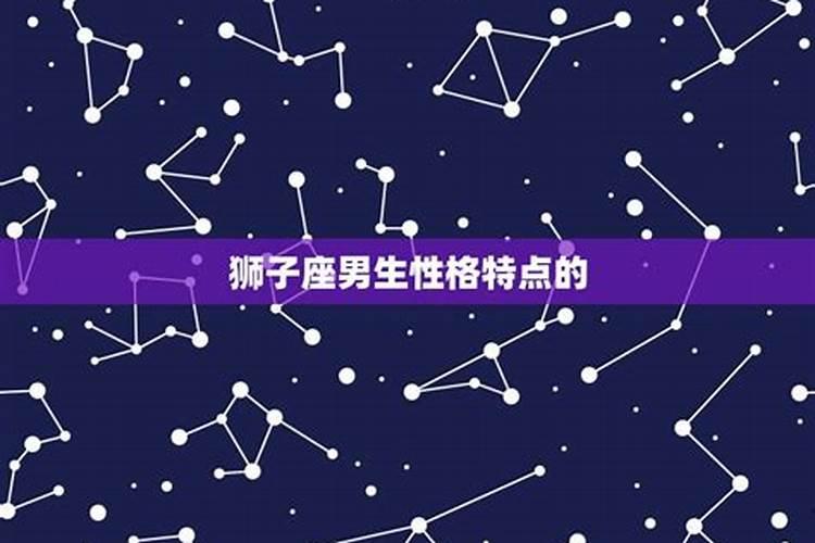 狮子座男生的性格分析和详解狮子座男生的性格和特点