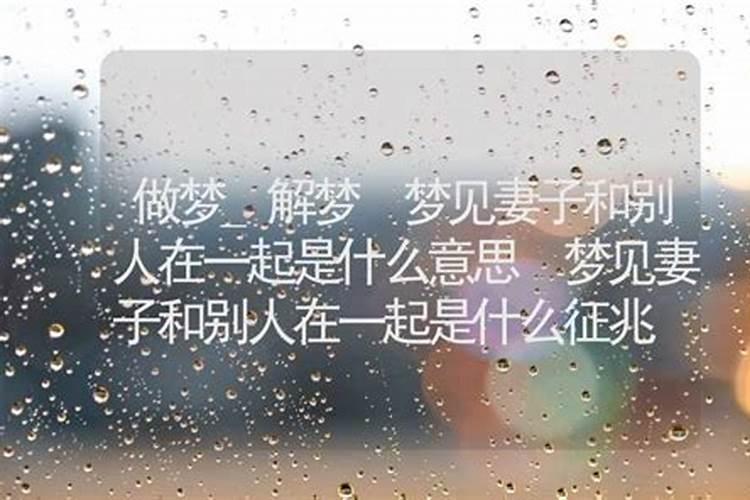 梦见妻子和别人在一起是什么意思