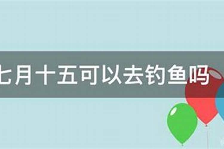 七月半可以钓鱼吗