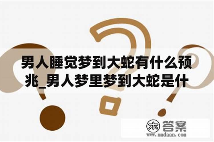 男的做梦梦见大蛇是什么征兆,男人梦到非常巨大的蛇