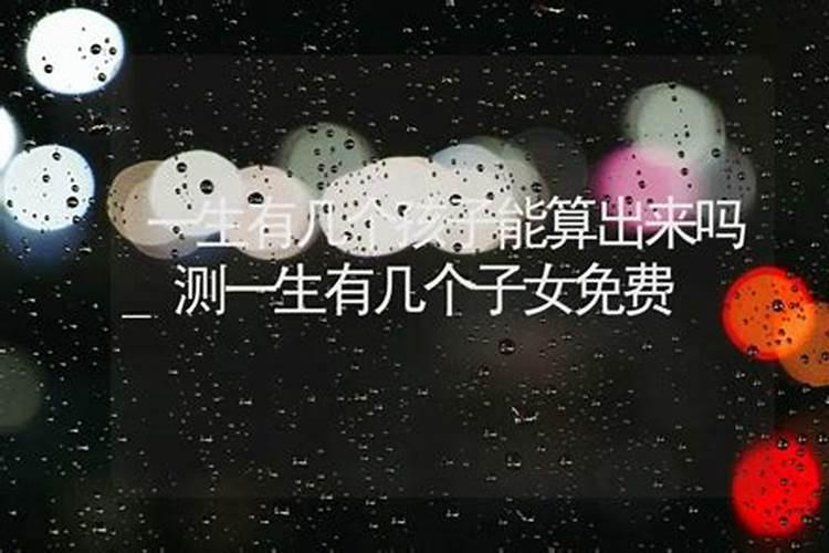 命中有几个孩子查询表算算命中注定几个孩子