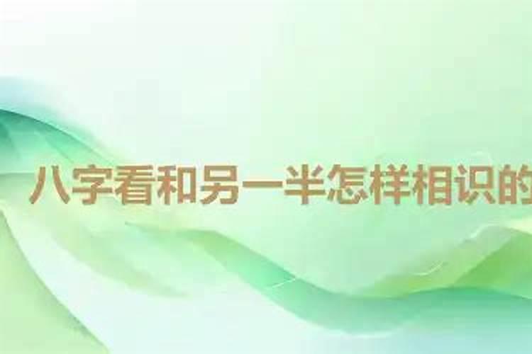 八字看和另一半怎样相识,八字怎么看和未来妻子是怎么认识的？？