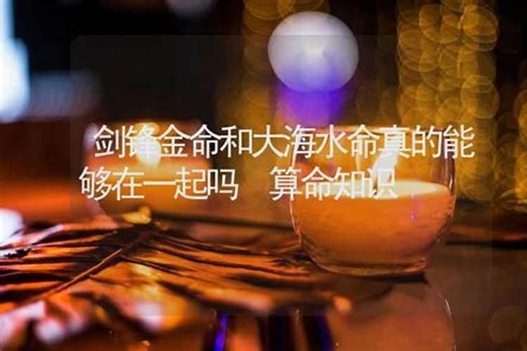 八字合婚 剑锋金命和大海水命适合在一起吗？
