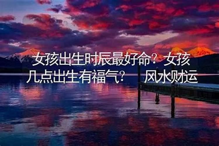 女孩出生在哪个时辰最好 几点出生的女孩最好命？