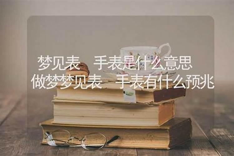 梦见手表有什么征兆的 梦见手表的寓意