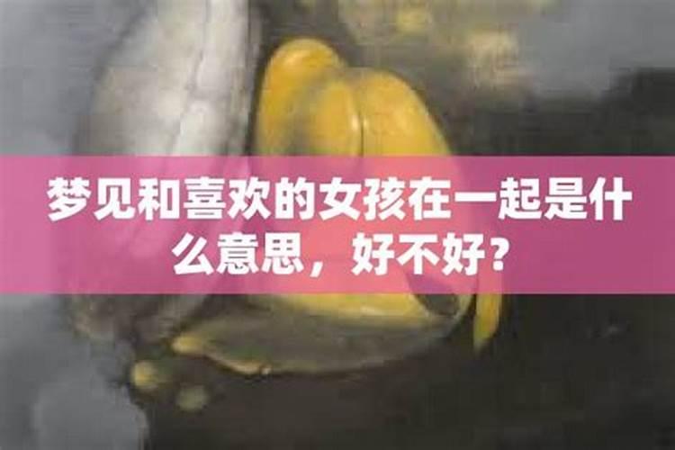 梦见和喜欢的女孩在一起的预兆