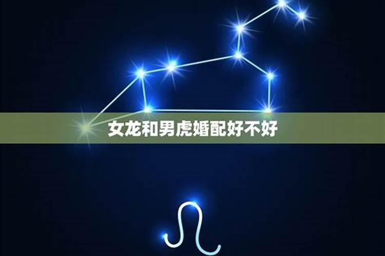 属虎男和属龙女谁克谁,属虎男和属龙女2022婚姻