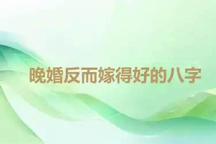 晚婚反而嫁得好的生肖有哪些 为什么有的人命里晚婚