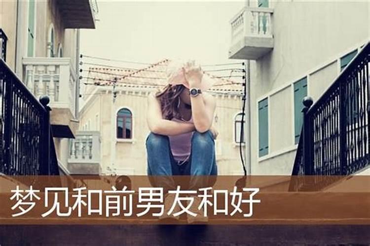 梦见自己和前男友和好了的预兆