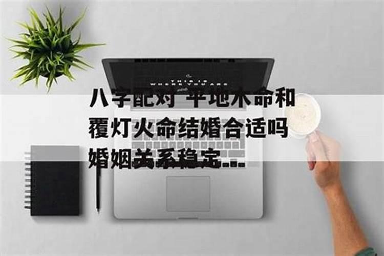 八字配对 平地木命和覆灯火命结婚合适吗 婚姻关系稳定？