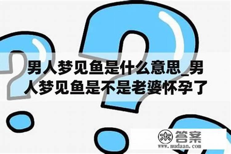 男人梦见鱼是什么意思周公解梦