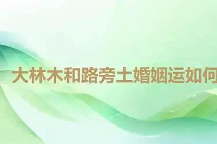 路旁土和大林木做夫妻 八字相冲婚姻不顺